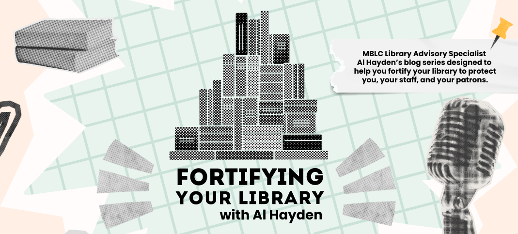 Fortifying Your Library with Al Hayden. MBLC Library Advisory Specialist Al Hayden's blog series designed to help you fortify your library to protect you, your staff, and your patrons.